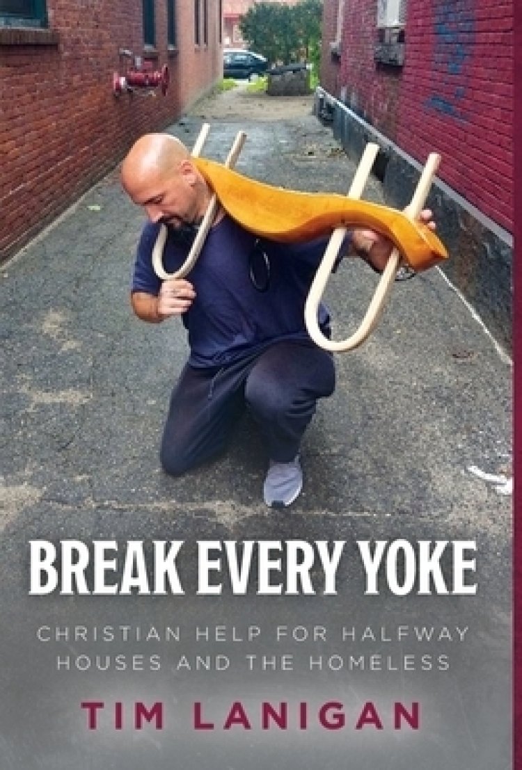 Break Every Yoke: Christian Help for Halfway Houses and the Homeless