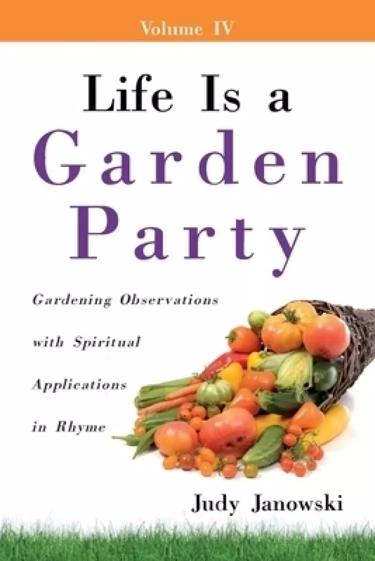 Life Is a Garden Party: Gardening Observations with Spiritual Applications in Rhyme