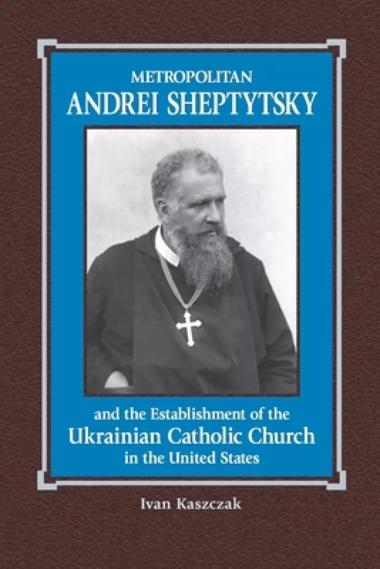 Metropolitan Andrei Sheptytsky and the Establishment of the Ukrainian Catholic Church in the United States