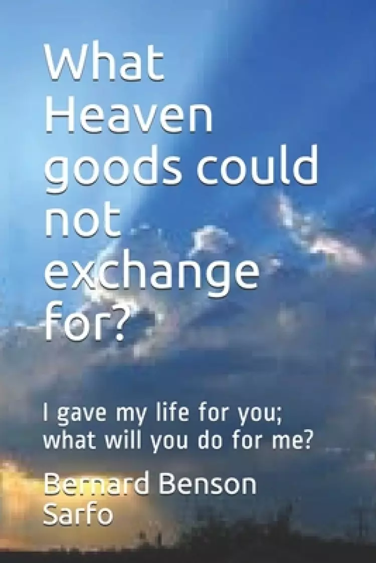 What Heaven goods could not exchange for?: I gave my life for you; what will you do for me?
