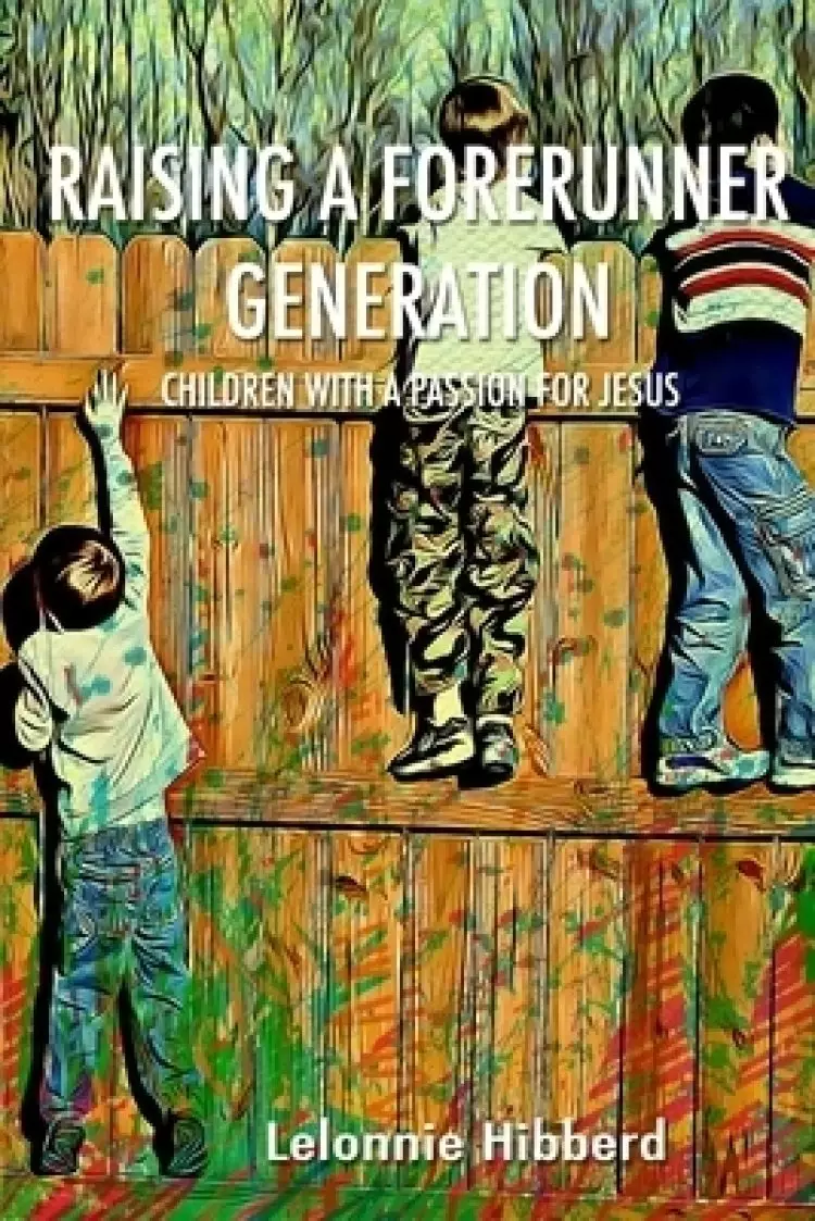 Raising a Forerunner Generation: Children with a Passion for Jesus