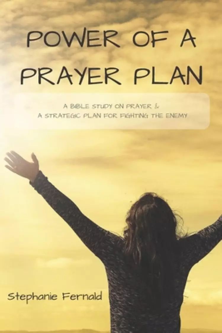 Power Of A Prayer Plan: A Bible Study On Prayer & A Strategic Plan For Fighting The Enemy