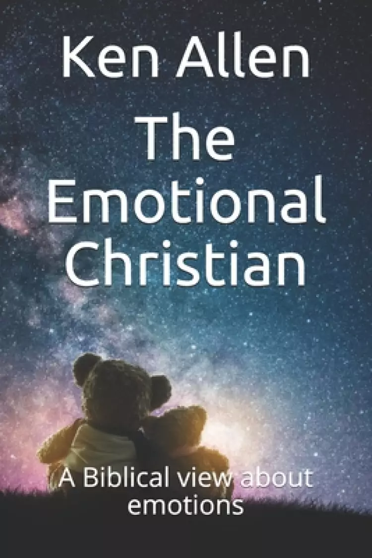 The Emotional Christian: A Biblical view of emotions