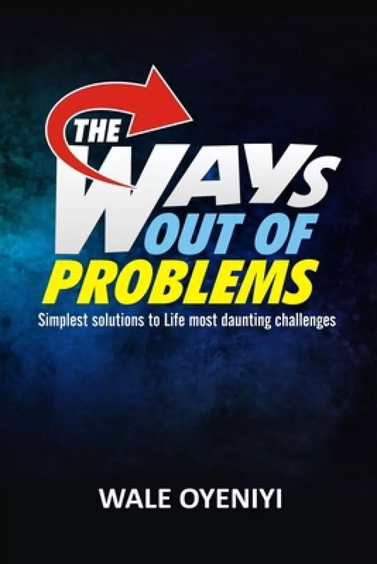 The Ways Out Of Problems: Simplest Solutions to Life's Most Daunting Challenges