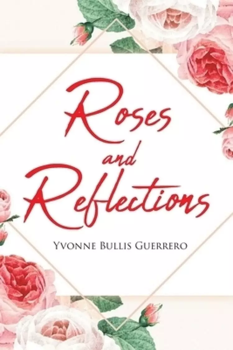 Roses and Reflections: A book about life, God, and love, and  everything in between
