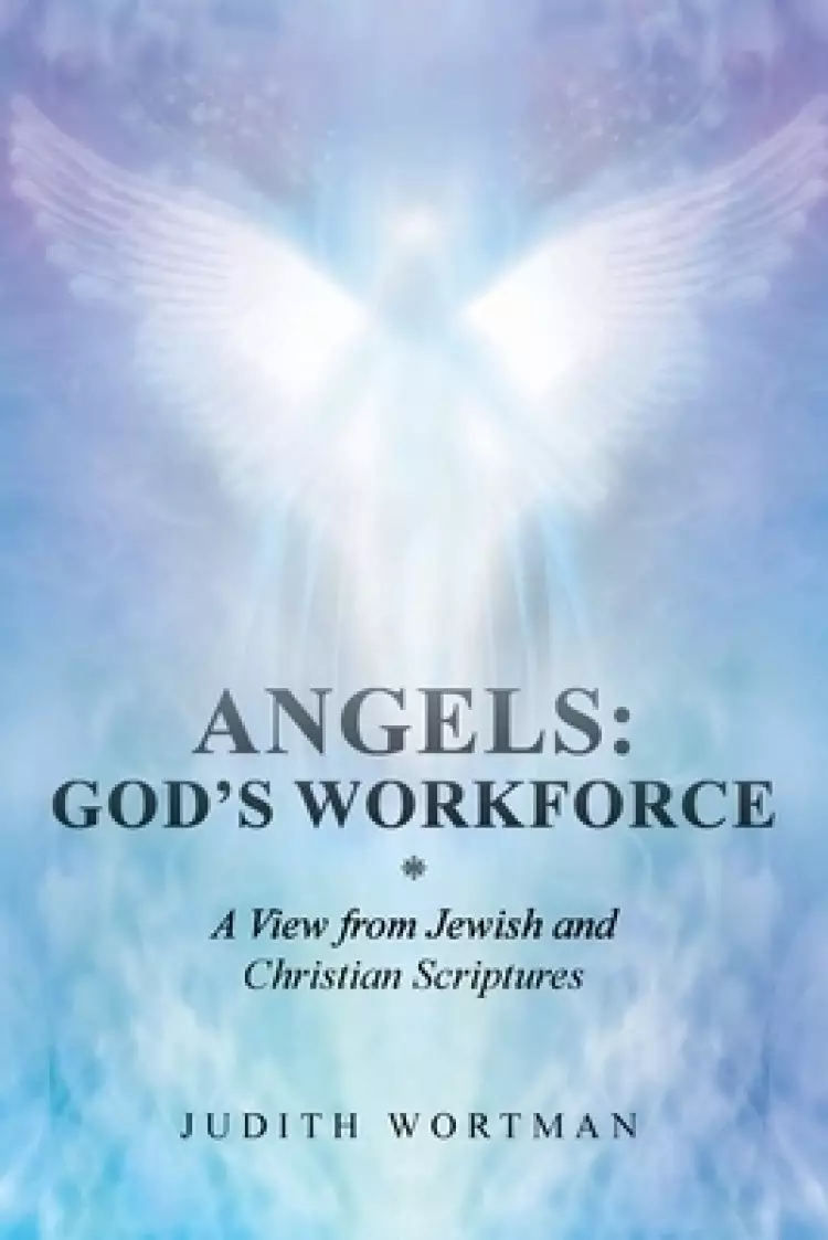 Angels: God's Workforce: A View from Jewish and Christian Scriptures