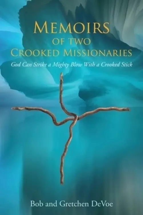 Memoirs of Two Crooked Missionaries: God can strike a mighty blow with a crooked stick