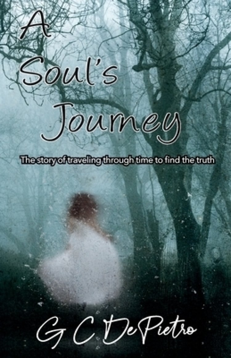 A Soul's Journey The Story of Traveling through Time to Find the Truth