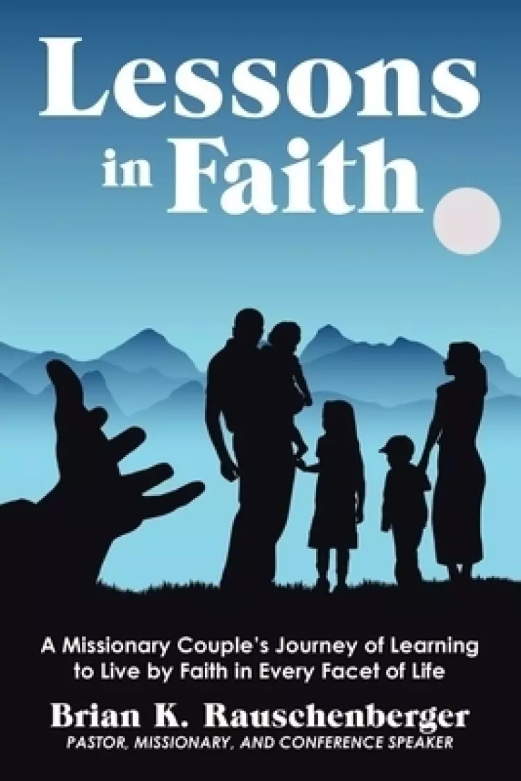 Lessons in Faith: A Missionary Couple's Journey of Learning  to Live by Faith in Every Facet of Life