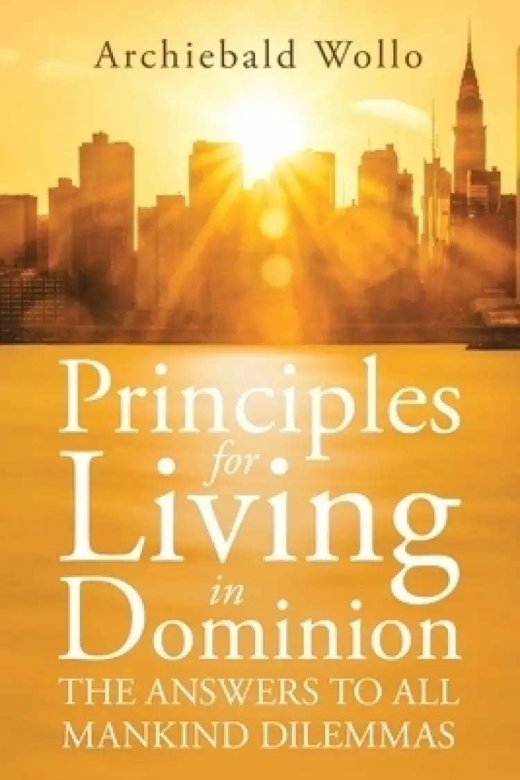 Principles for Living in Dominion: The Answers to All Mankind Dilemmas