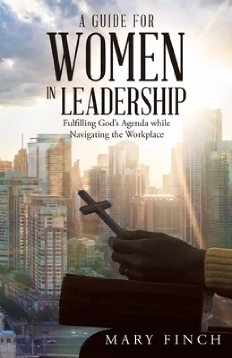 A Guide for Women in Leadership: Fulfilling God's Agenda While Navigating the Workplace