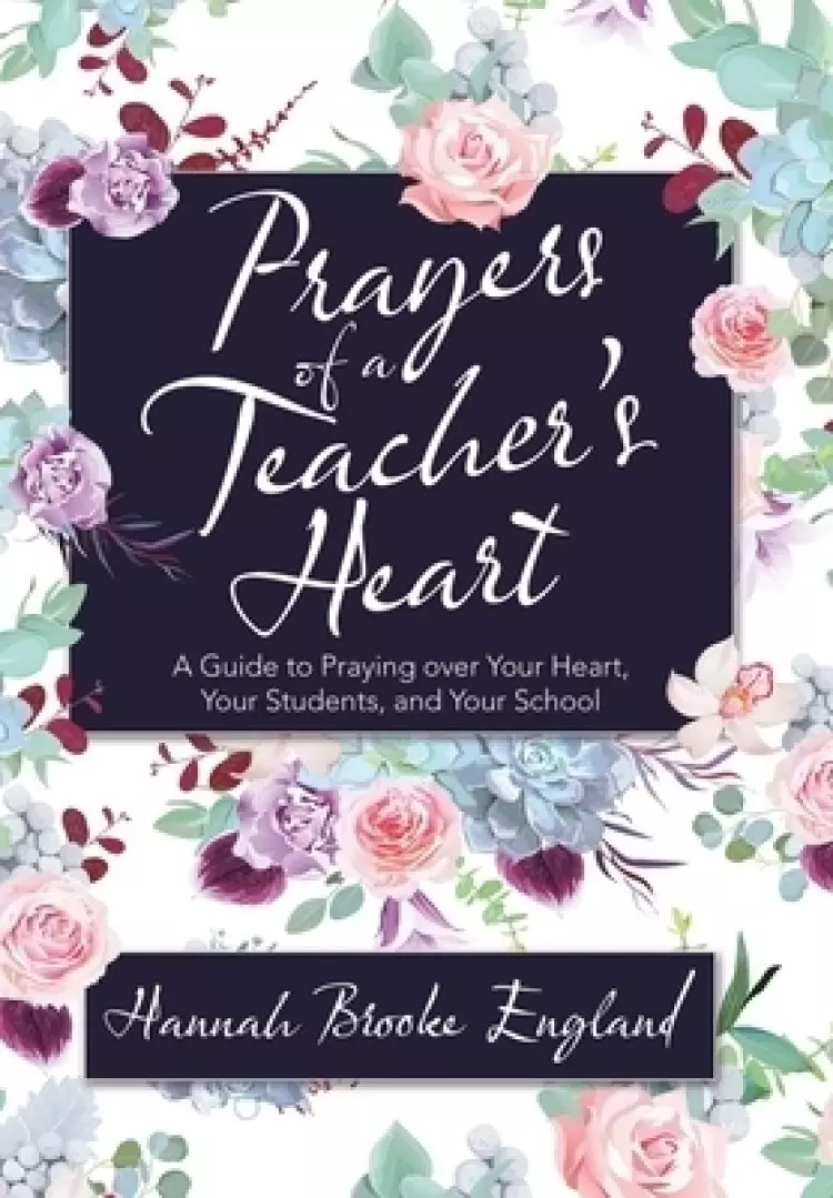 Prayers of a Teacher's Heart: A Guide to Praying over Your Heart, Your Students, and Your School