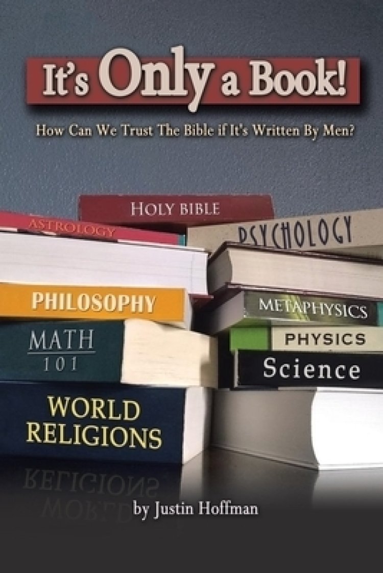 It's Only a Book!: How Can We Trust the Bible If It's Written by Men?