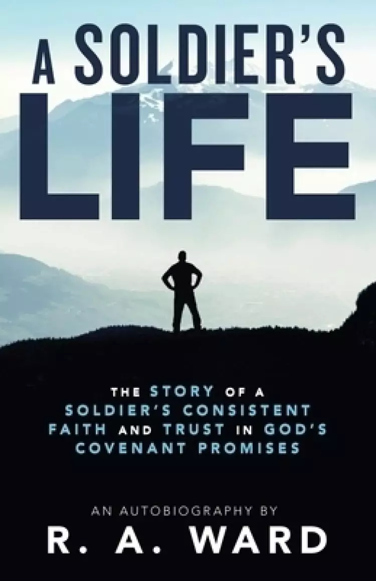A Soldier's Life: The Story of a Soldier's Consistent Faith and Trust in God's Covenant Promises
