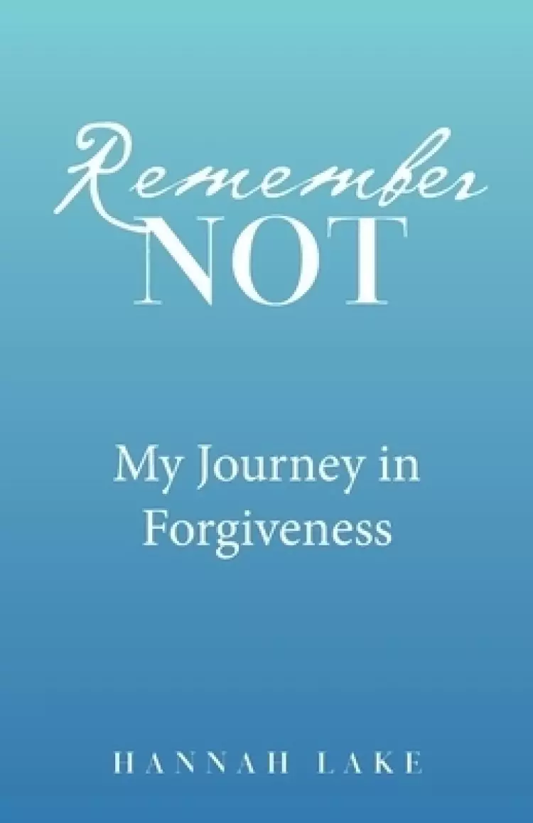 Remember Not: My Journey in Forgiveness