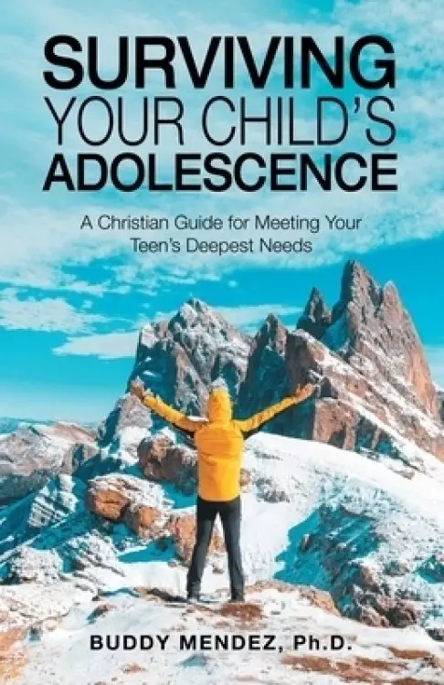 Surviving Your Child's Adolescence: A Christian Guide for Meeting Your Teen's Deepest Needs