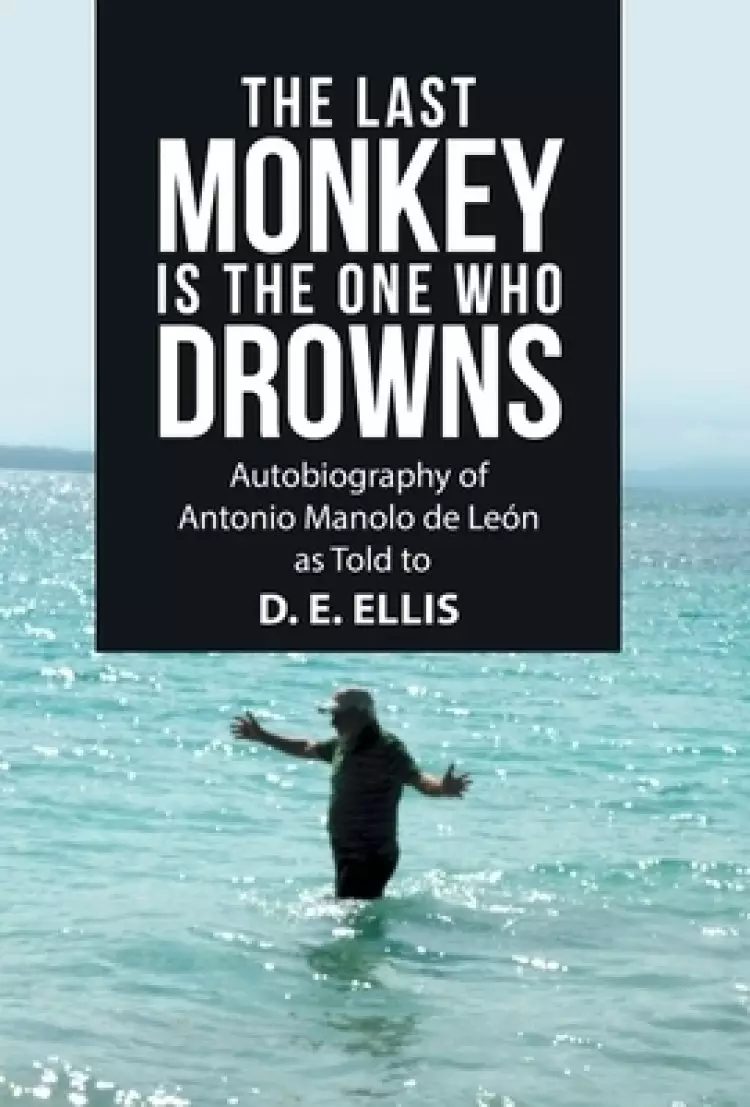 The Last Monkey Is the One Who Drowns: Autobiography of Antonio Manolo De Le