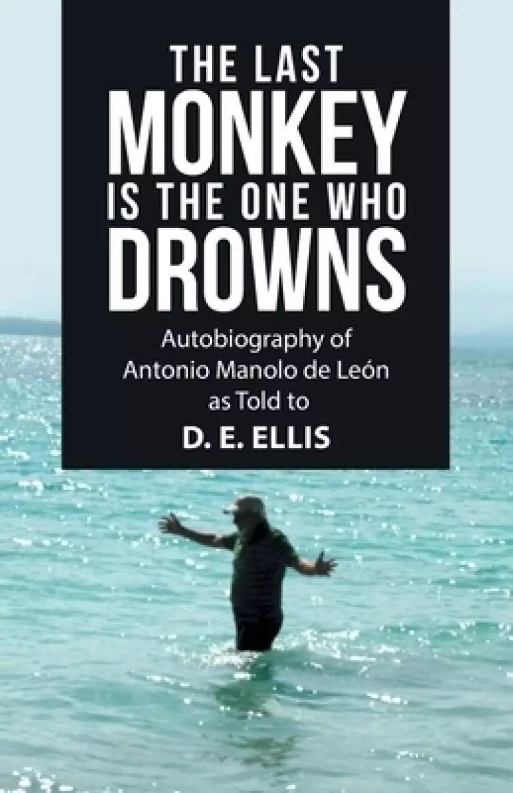 The Last Monkey Is the One Who Drowns: Autobiography of Antonio Manolo De Le