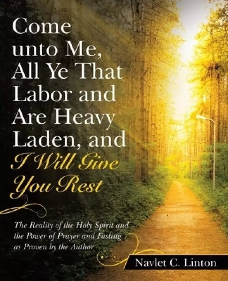 Come Unto Me, All Ye That Labor and Are Heavy Laden, and I Will Give You Rest: The Reality of the Holy Spirit and the Power of Prayer and Fasting as P