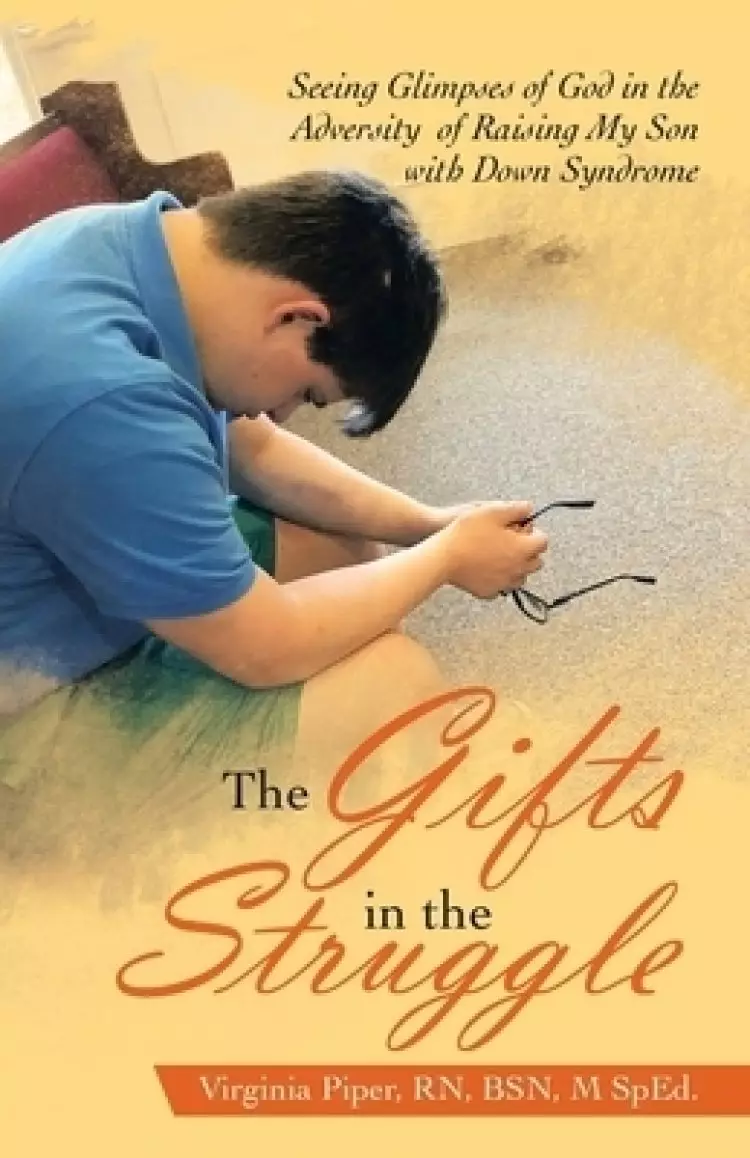 The Gifts in the Struggle: Seeing Glimpses of God in the Adversity  of Raising My Son with Down Syndrome