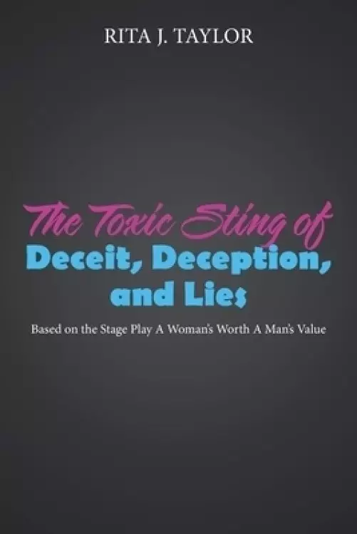 The Toxic Sting of Deceit, Deception, and Lies: Based on the Stage Play a Woman's Worth a Man's Value
