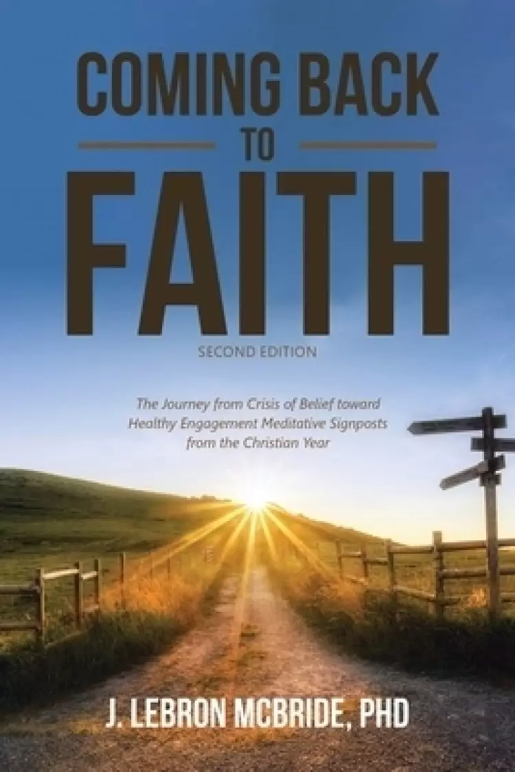 Coming Back to Faith: The Journey from Crisis of Belief Toward Healthy Engagement Meditative Signposts from the Christian Year (Second Edition)