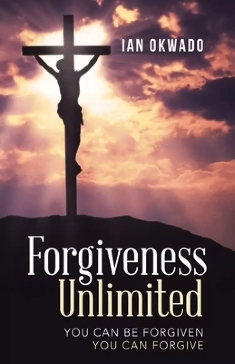 Forgiveness Unlimited: You Can Be Forgiven  You Can Forgive