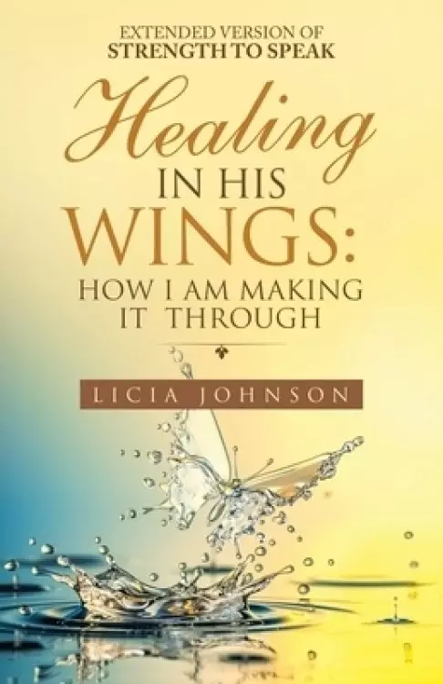 Healing in His Wings:  How I Am Making It  Through