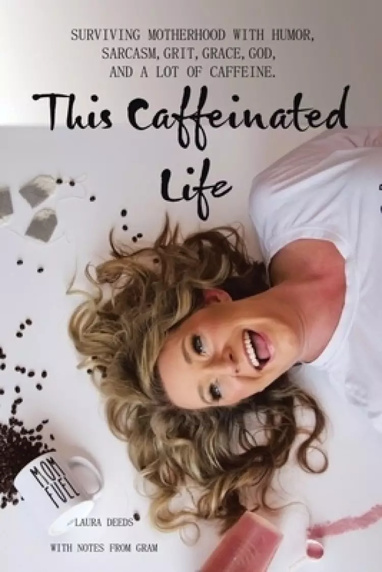This Caffeinated Life: Surviving Motherhood with Humor, Sarcasm, Grit, Grace, God, and a Lot of Caffeine