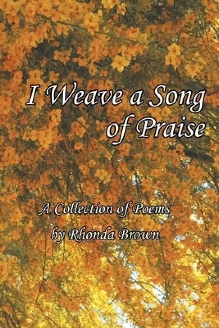 I Weave a Song of Praise: A Collection of Poems by Rhonda Brown