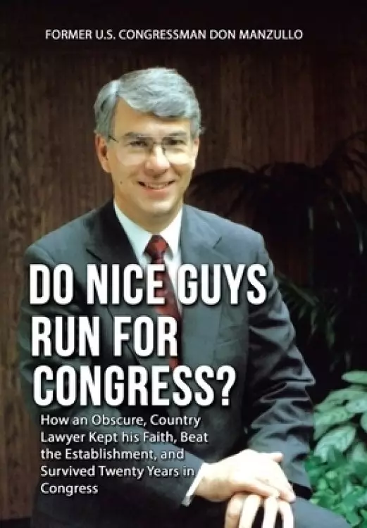 Do Nice Guys Run for Congress?: How an Obscure, Country Lawyer Kept His Faith, Beat the Establishment, and Survived Twenty Years in Congress