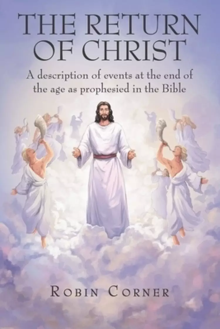 The Return of Christ: A Description of Events at the End of the Age as Prophesied in the Bible