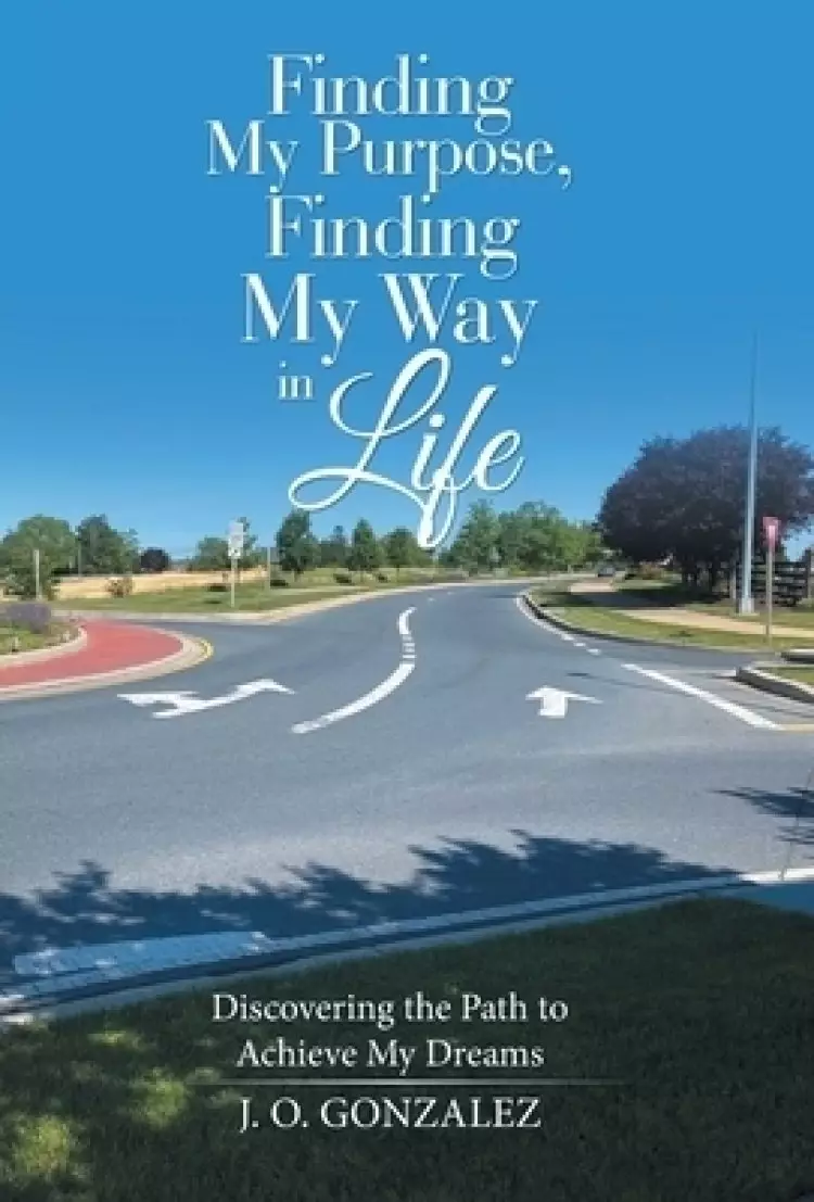 Finding My Purpose, Finding My Way in Life: Discovering the Path to Achieve My Dreams