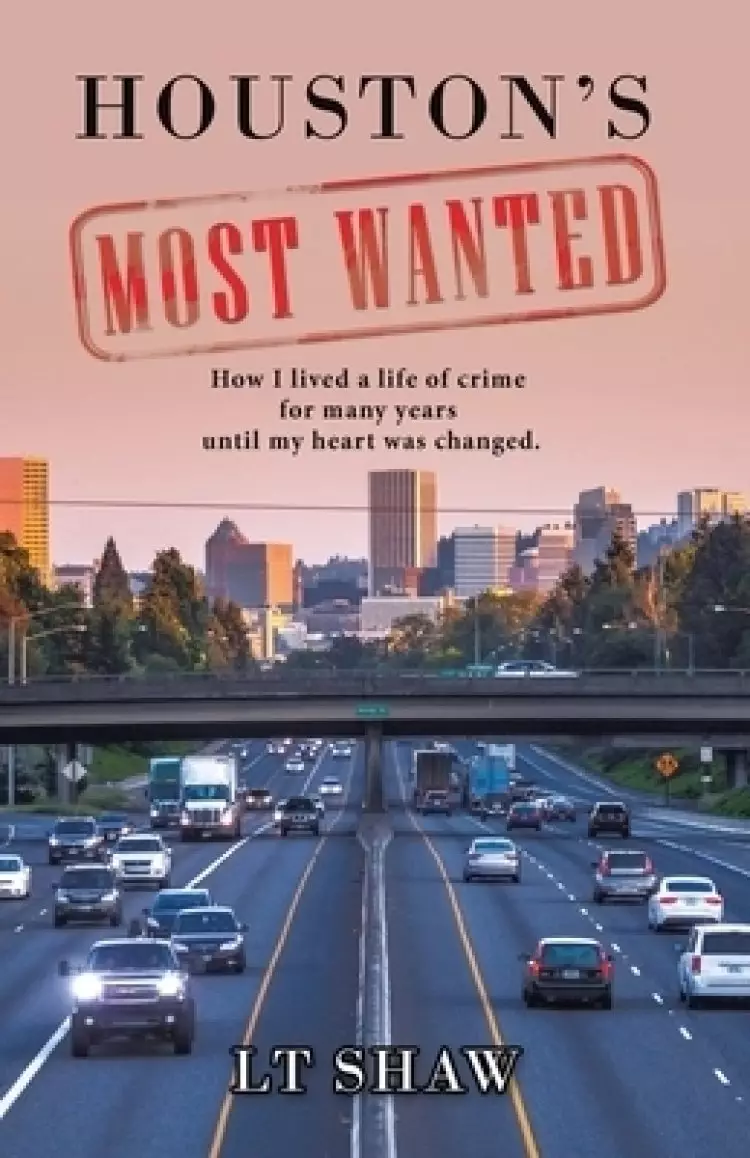 Houston's Most Wanted: How I Lived a Life of Crime for Many Years Until My Heart Was Changed.