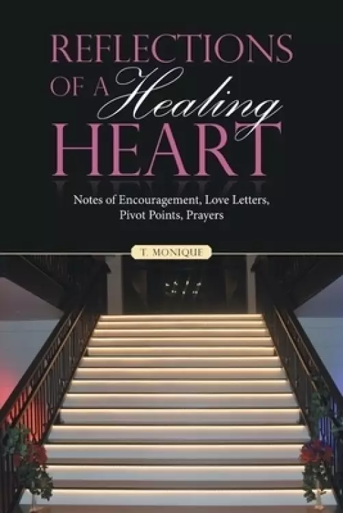 Reflections of a Healing Heart: Notes of Encouragement, Love Letters, Pivot Points, Prayers