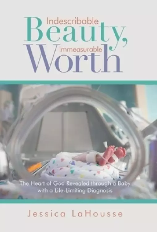 Indescribable Beauty, Immeasurable Worth: The Heart of God Revealed Through a Baby with a Life-Limiting Diagnosis