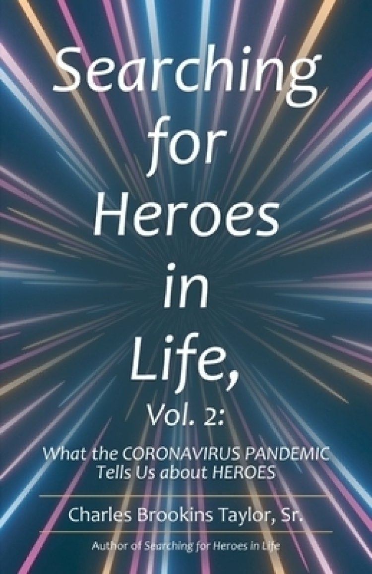 Searching for Heroes in Life, Vol. 2:: What the Coronavirus        Pandemic Tells Us About Heroes