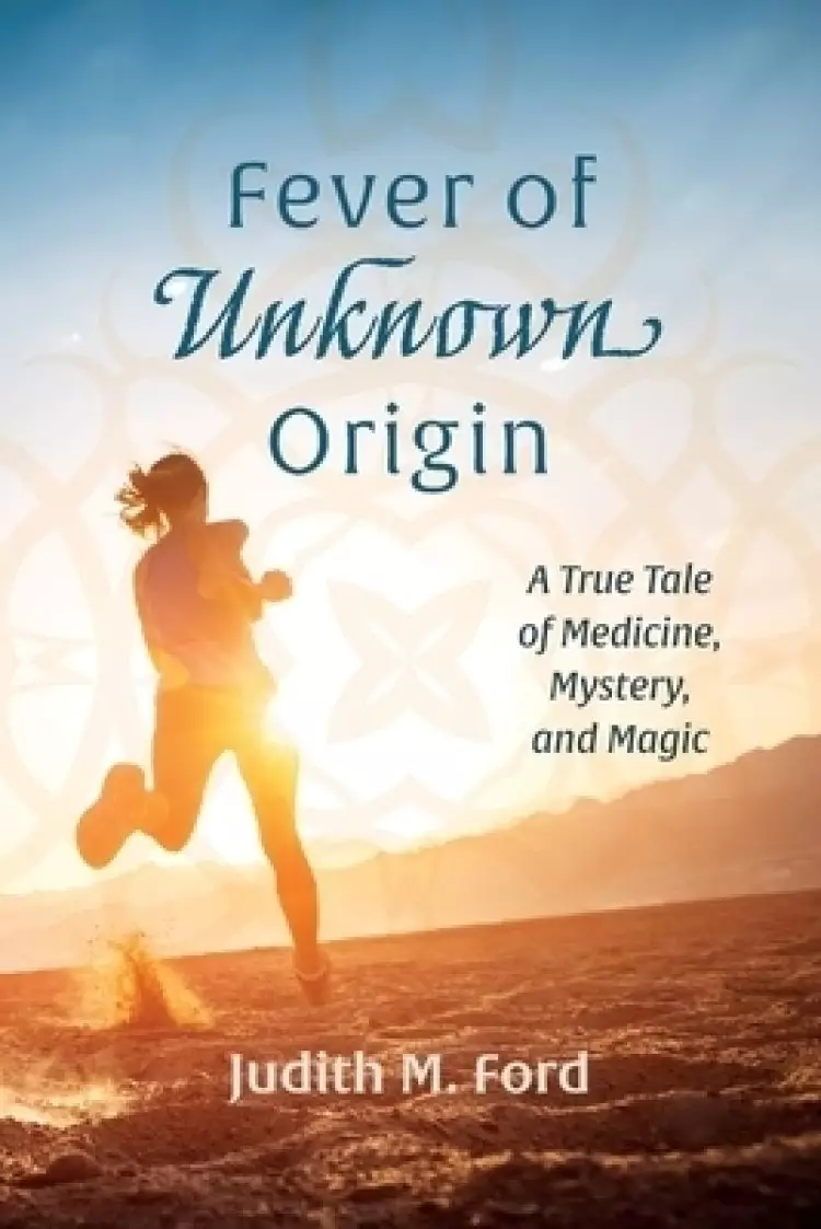 Fever of Unknown Origin: A True Tale of Medicine, Mystery, and Magic