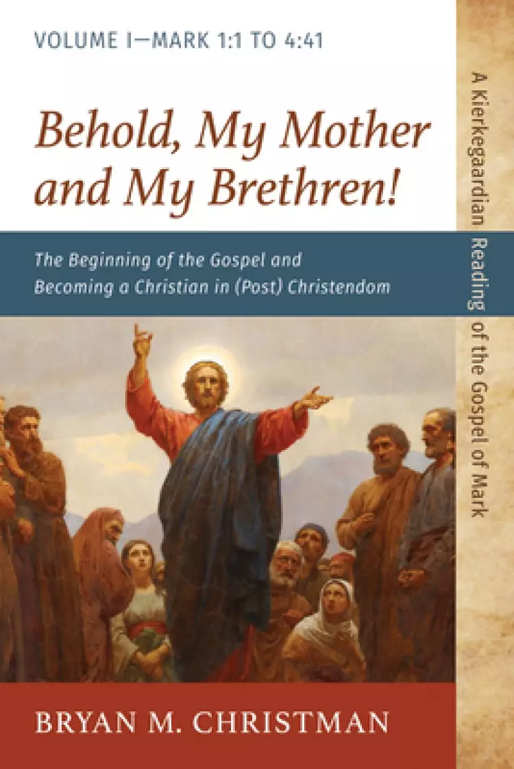 Behold, My Mother and My Brethren!: The Beginning of the Gospel and Becoming a Christian in (Post) Christendom: Volume I--Mark 1:1 to 4:41
