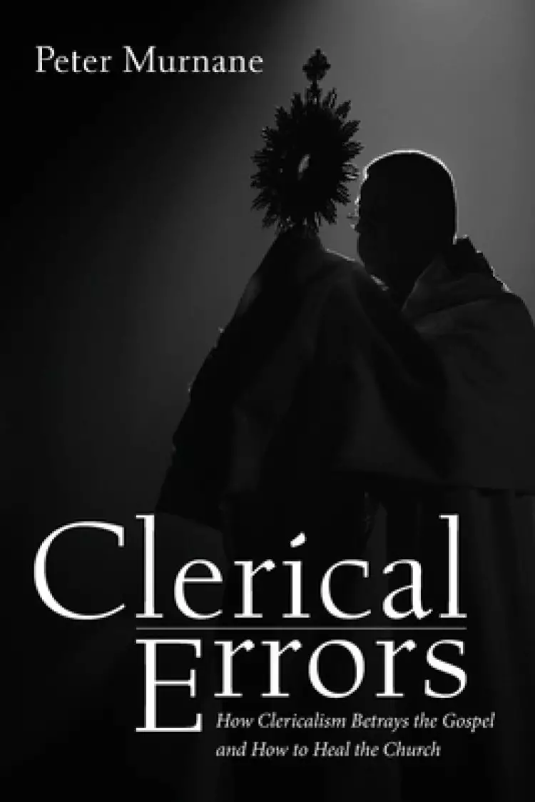 Clerical Errors: How Clericalism Betrays the Gospel and How to Heal the Church