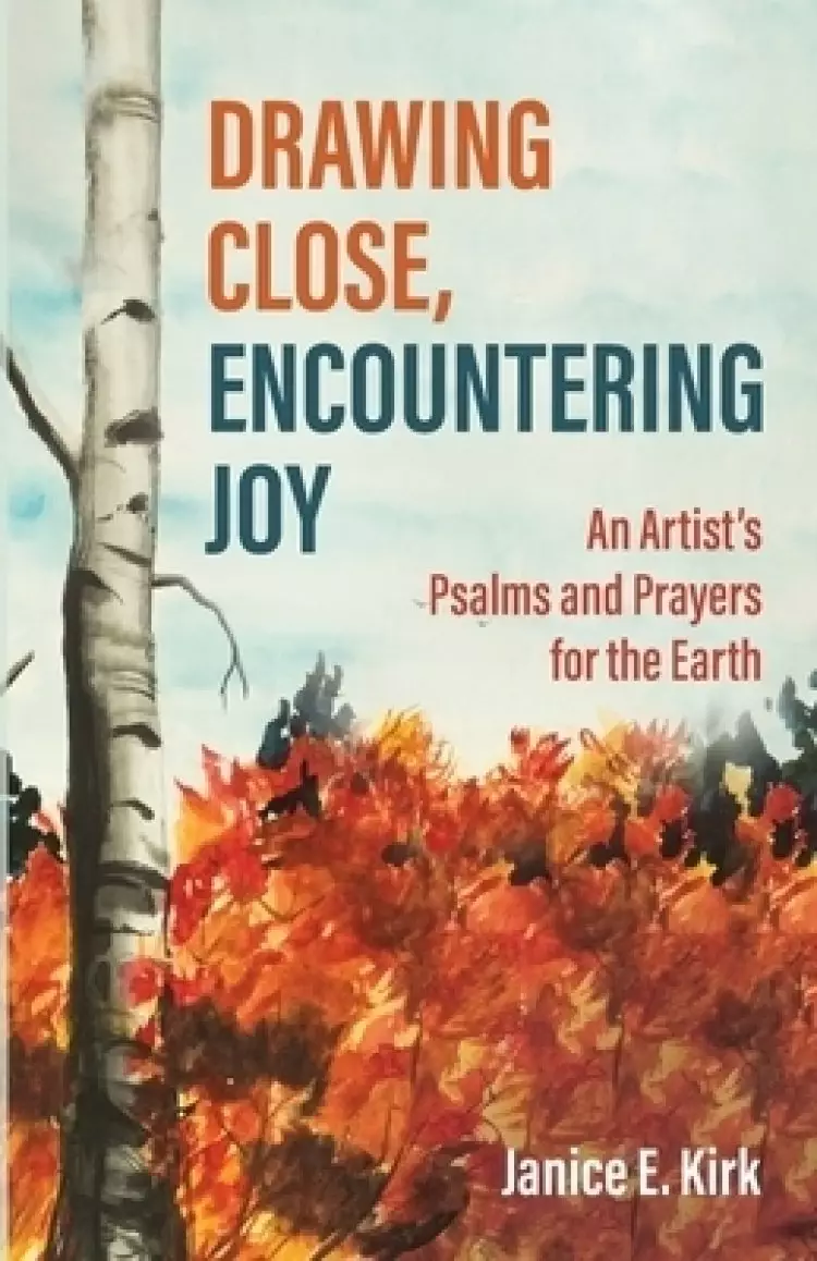 Drawing Close, Encountering Joy: An Artist's Psalms and Prayers for the Earth