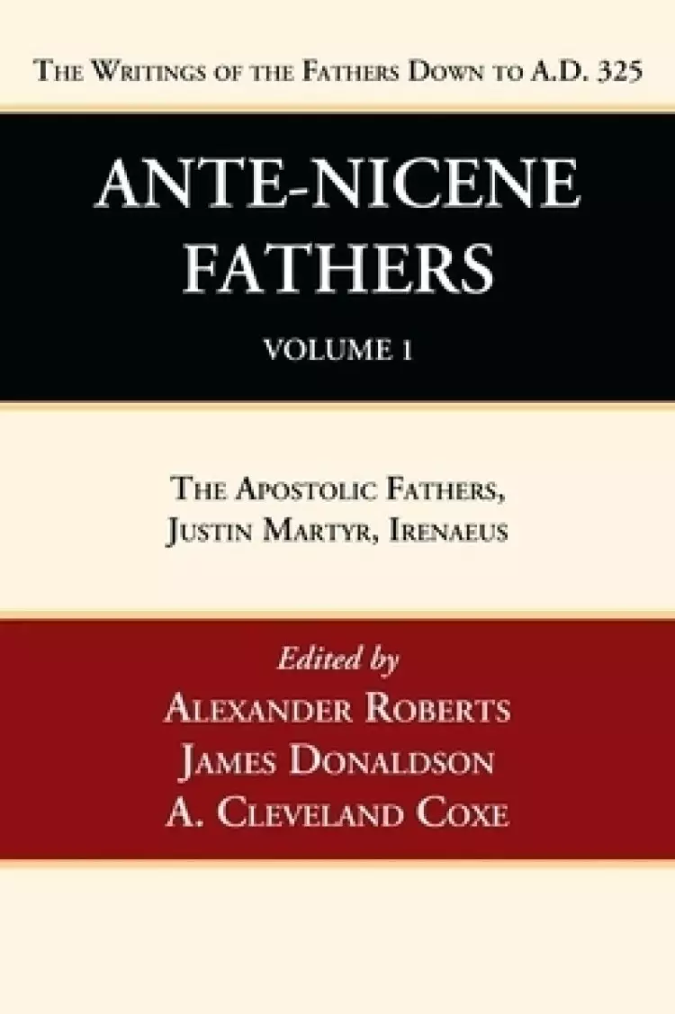 Ante-Nicene Fathers: Translations of the Writings of the Fathers Down to A.D. 325, Volume 1