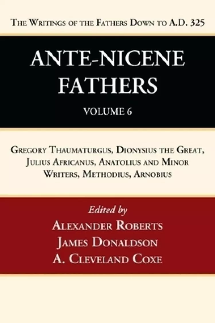 Ante-Nicene Fathers: Translations of the Writings of the Fathers Down to A.D. 325, Volume 6