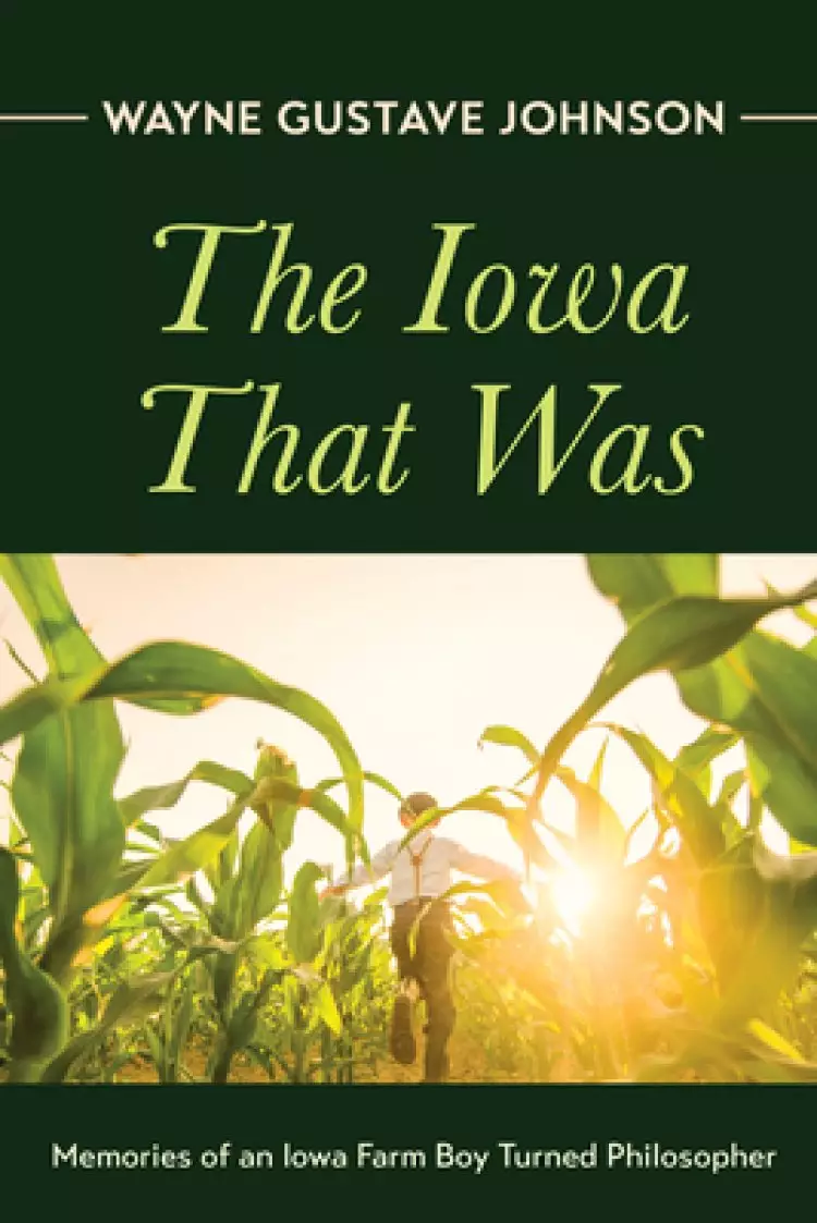 The Iowa That Was: Memories of an Iowa Farm Boy Turned Philosopher