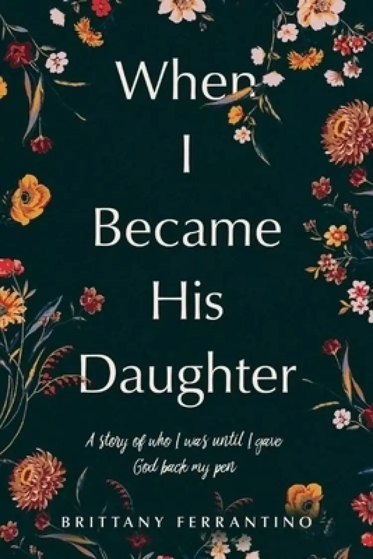 When I Became His Daughter: A Story of Who I Was Until I Gave God Back My Pen.
