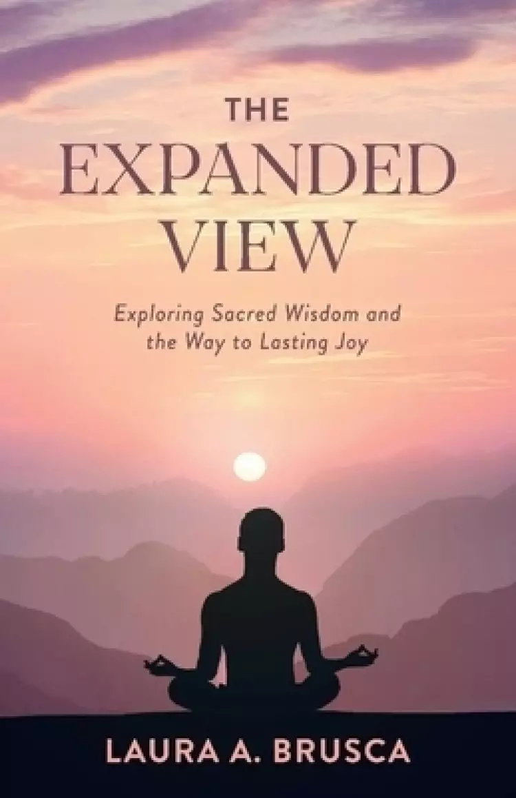 The Expanded View: Exploring Sacred Wisdom and the Way to Lasting Joy