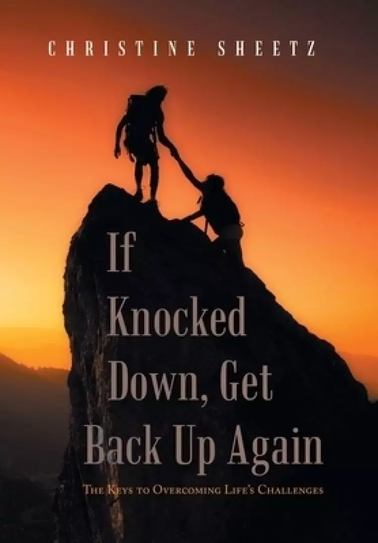 If Knocked Down, Get Back up Again: The Keys to Overcoming Life's Challenges