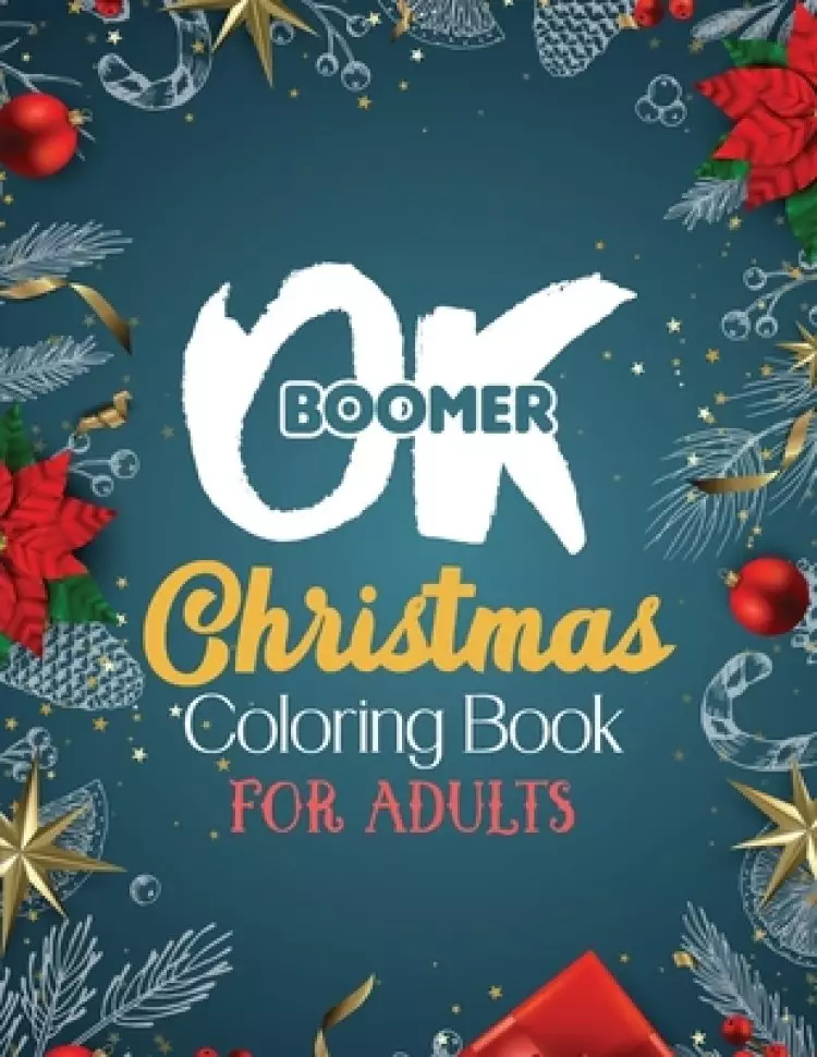 OK Boomer Christmas Coloring Book for Adults: 42 Pages Funny Christmas Coloring Book for Adults Beautiful Winter Florals, Festive Ornaments and Relaxi