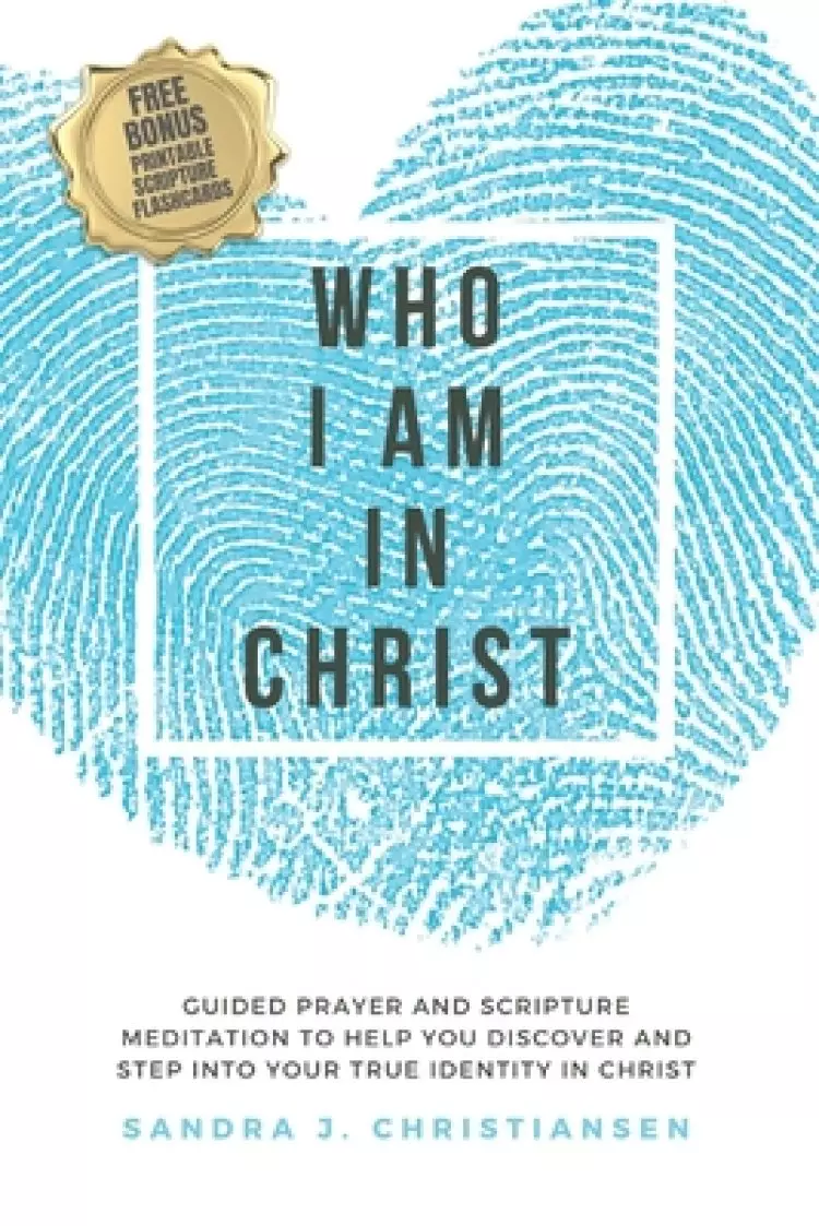 Who I Am In Christ: Guided Prayer and Scripture Meditation to Help You Discover and Step Into Your True Identity In Christ