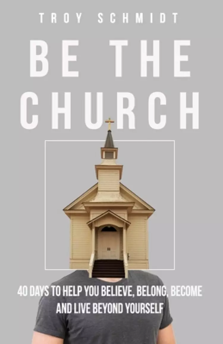 Be the Church: 40 Days to Help You Believe, Belong, Become and Live Beyond Yourself